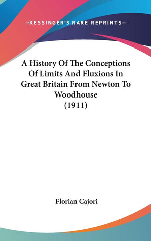 A History Of The Conceptions Of Limits And Fluxions In Great Britain From Newton To Woodhouse (1911),New
