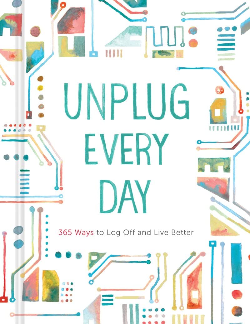 Unplug Every Day: 365 Ways To Log Off And Live Better