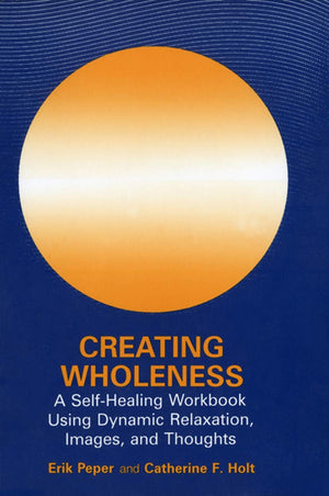 Creating Wholeness: A Selfhealing Workbook Using Dynamic Relaxation, Images, And Thoughts,New