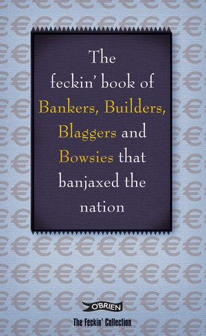The Feckin' Book Of Bankers, Builders, Blaggers And Bowsies That Banjaxed The Nation (The Feckin' Collection),Used