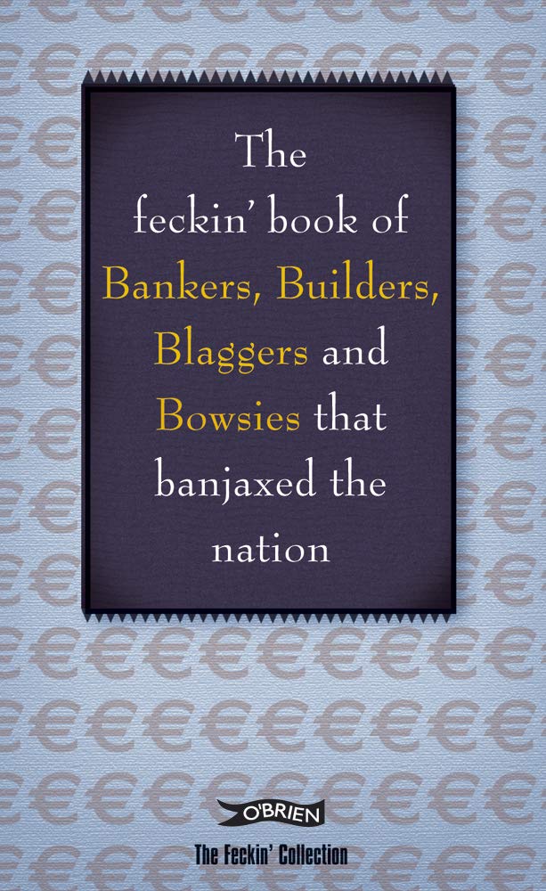 The Feckin' Book Of Bankers, Builders, Blaggers And Bowsies That Banjaxed The Nation (The Feckin' Collection),Used