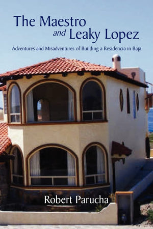 The Maestro And Leaky Lopez: Adventures And Misadventures Of Building A Residencia In Baja,Used
