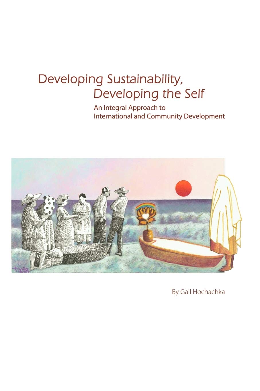 Developing Sustainability, Developing the Self: An Integral Approach to International & Community Development,Used