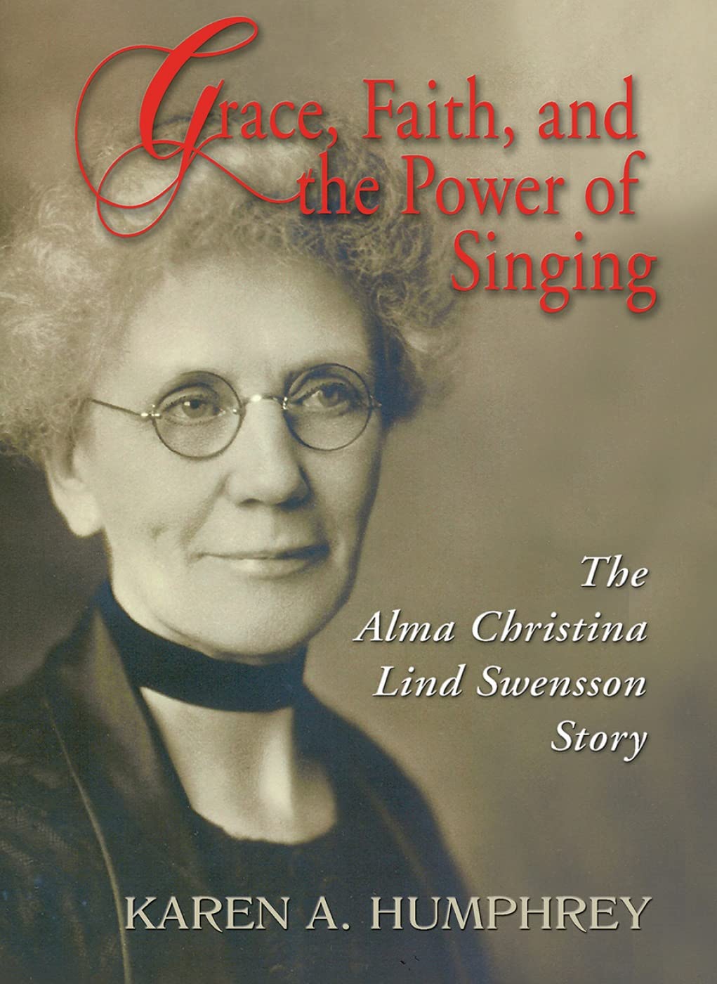 Grace, Faith, and the Power of Singing: The Alma Christina Lind Swensson Story,Used
