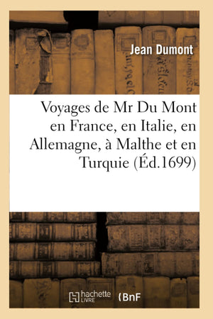 Voyages De Mr Du Mont En France, En Italie, En Allemagne,  Malthe Et En Turquie (D.1699) (Histoire) (French Edition),New