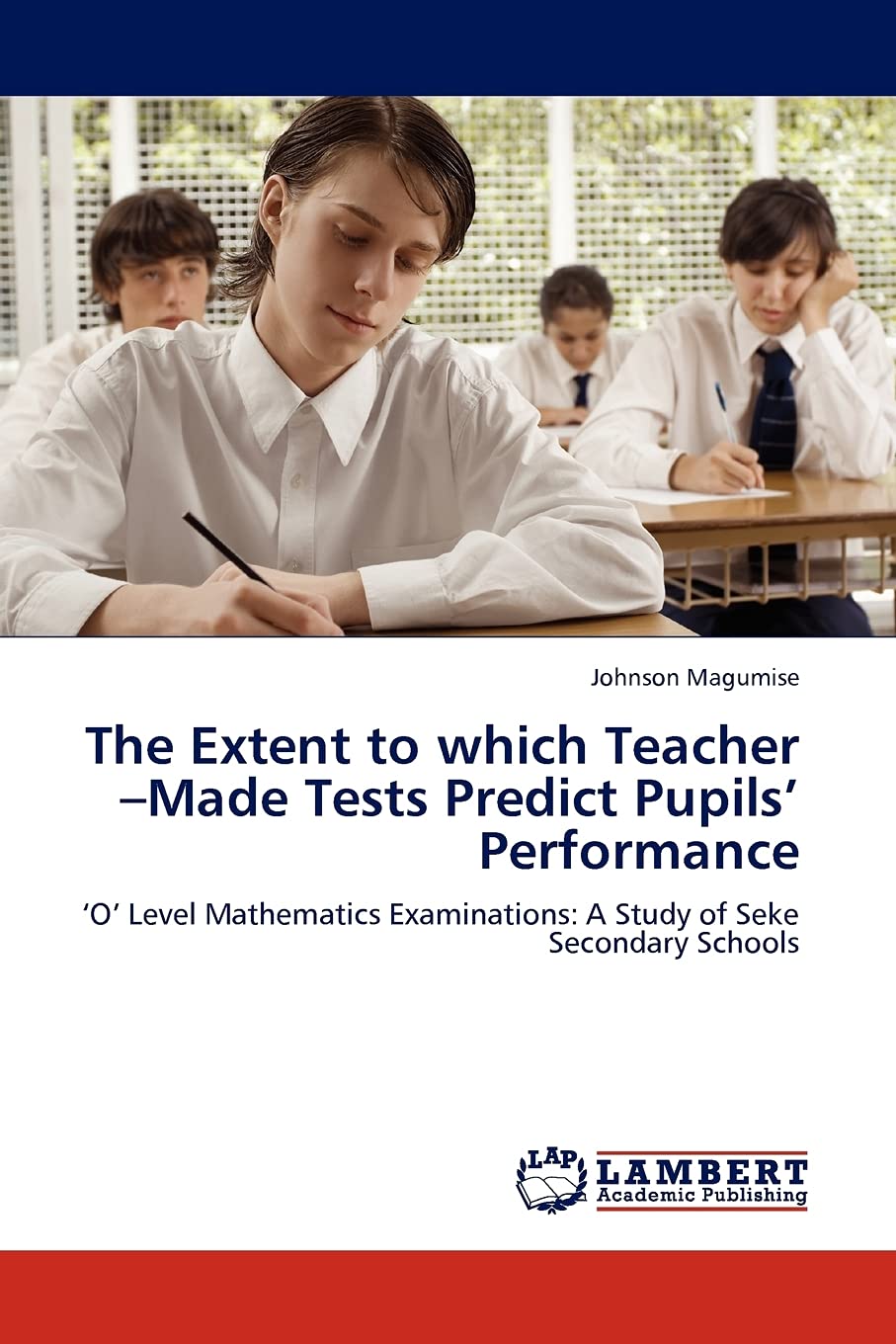 The Extent to which Teacher Made Tests Predict Pupils Performance: O Level Mathematics Examinations: A Study of Seke Secondary ,Used