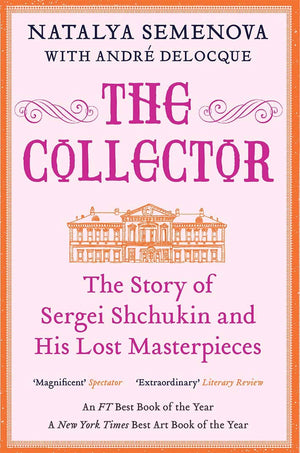 The Collector: The Story of Sergei Shchukin and His Lost Masterpieces,New