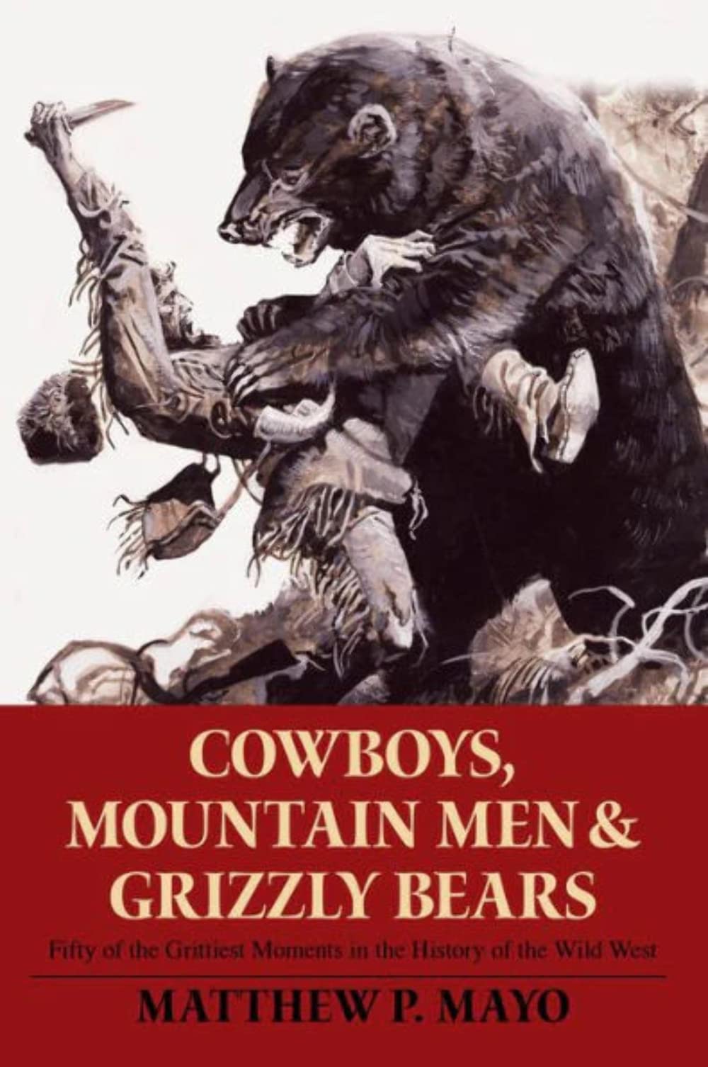 Cowboys, Mountain Men, And Grizzly Bears: Fifty Of The Grittiest Moments In The History Of The Wild West,New