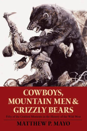 Cowboys, Mountain Men, And Grizzly Bears: Fifty Of The Grittiest Moments In The History Of The Wild West,New