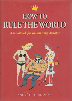 How To Rule The World: A Handbook For The Aspiring Dictator