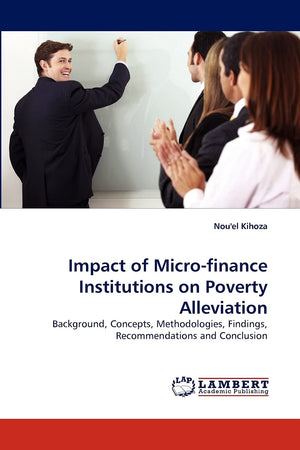 Impact of Microfinance Institutions on Poverty Alleviation: Background, Concepts, Methodologies, Findings, Recommendations and ,Used