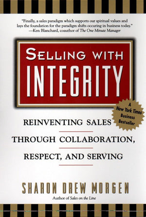 Selling with Integrity: Reinventing Sales Through Collaboration, Respect, and Serving,New
