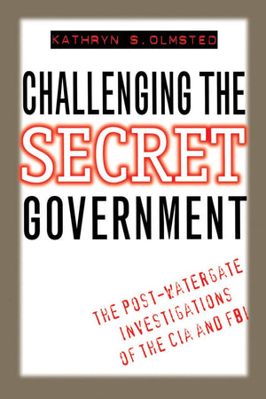 Challenging the Secret Government: The PostWatergate Investigations of the CIA and FBI