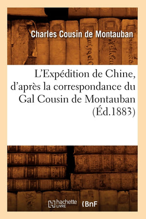 L'Expdition De Chine, D'Aprs La Correspondance Du Gal Cousin De Montauban (D.1883) (Histoire) (French Edition),New