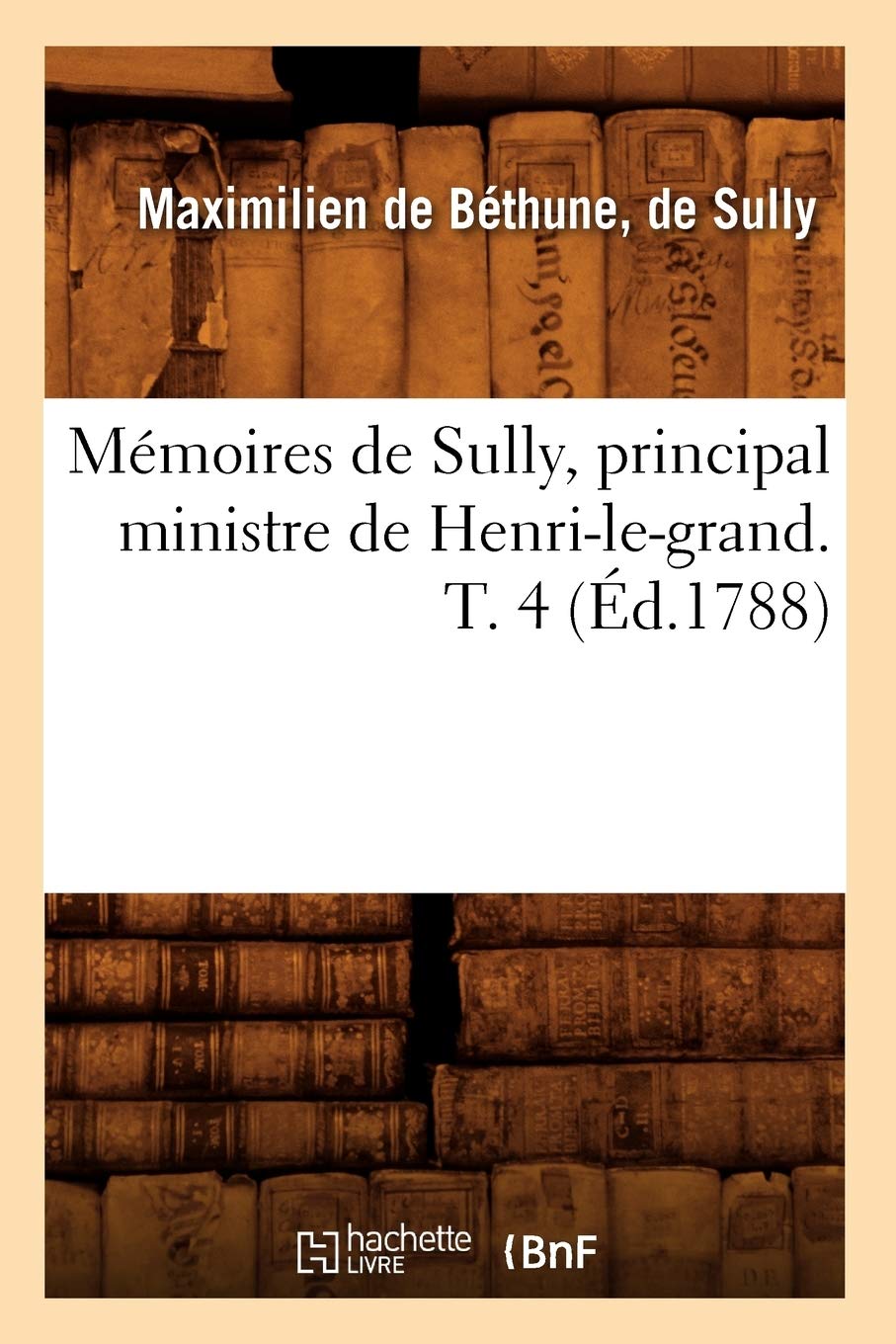 Mmoires De Sully, Principal Ministre De Henrilegrand. T. 4 (D.1788) (Histoire) (French Edition),New