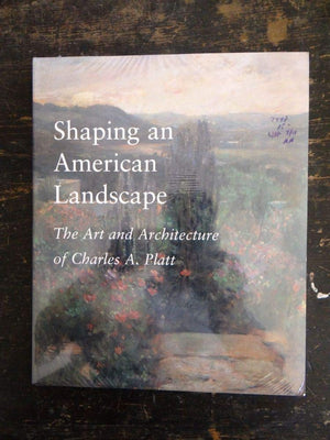 Shaping An American Landscape: The Art And Architecture Of Charles A. Platt
