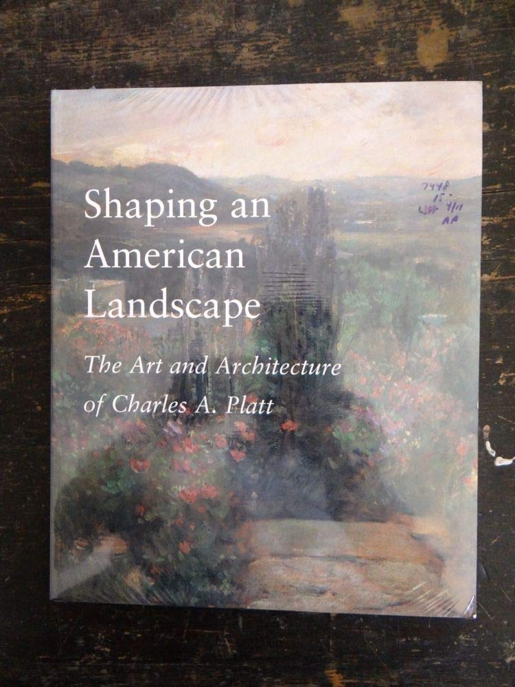 Shaping An American Landscape: The Art And Architecture Of Charles A. Platt