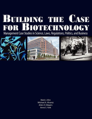 Building The Case For Biotechnology: Management Case Studies In Science, Laws, Regulations, Politics, And Business,Used