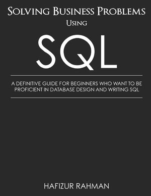 SOLVING BUSINESS PROBLEMS USING SQL: A DEFINITIVE GUIDE FOR BEGINNERS WHO WANT TO BE PROFICIENT IN DATABASE DESIGN AND WRITING S,Used