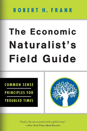 The Economic Naturalist'S Field Guide: Common Sense Principles For Troubled Times