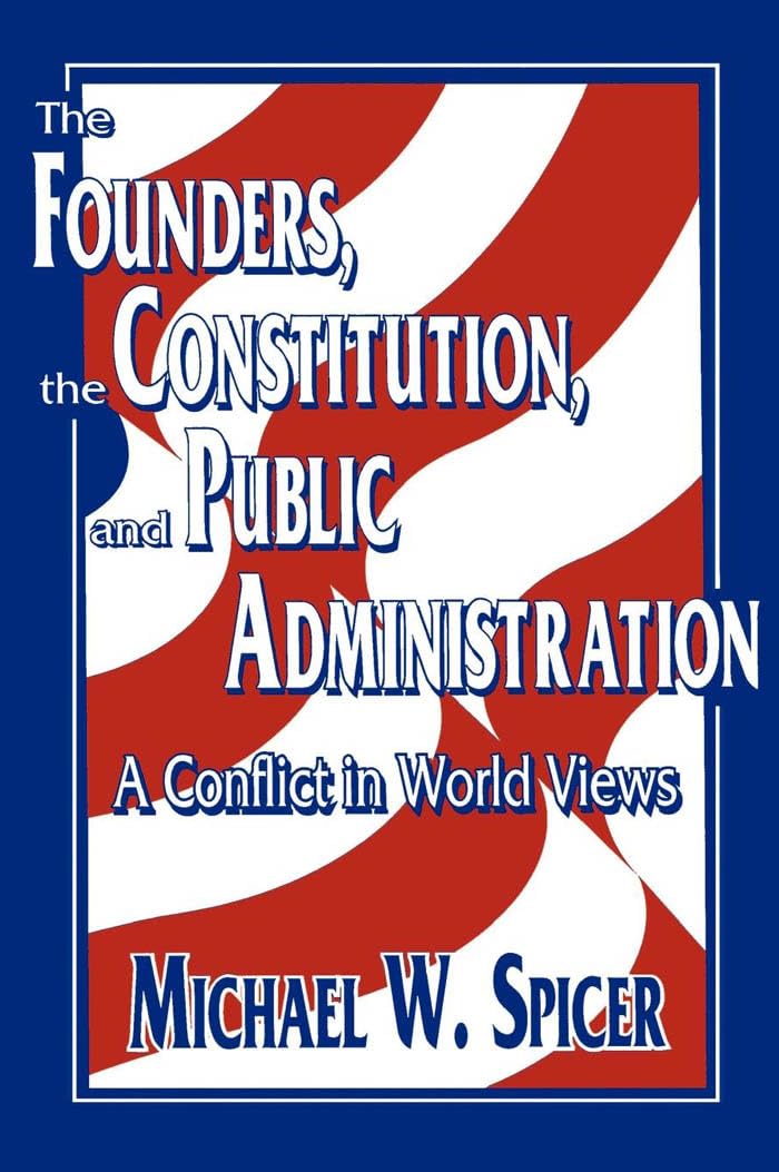 The Founders, the Constitution, and Public Administration: A Conflict in World Views (Not In A Series),Used