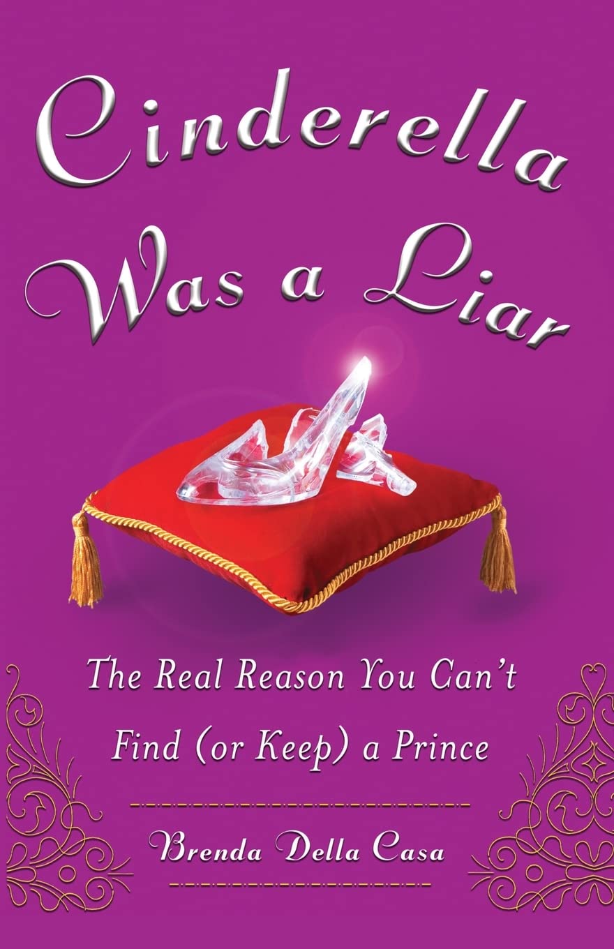 Cinderella Was a Liar: The Real Reason You Can't Find (or Keep) a Prince,New