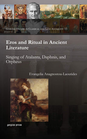 Eros and Ritual in Ancient Literature: Singing of Atalanta, Daphnis And Orpheus (Gorgias Dissertations Classics),Used