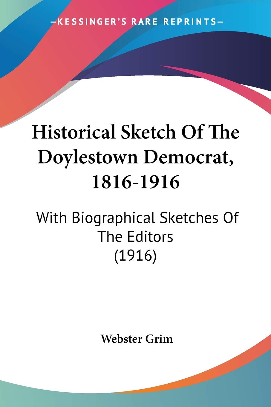 Historical Sketch Of The Doylestown Democrat, 18161916: With Biographical Sketches Of The Editors (1916),Used