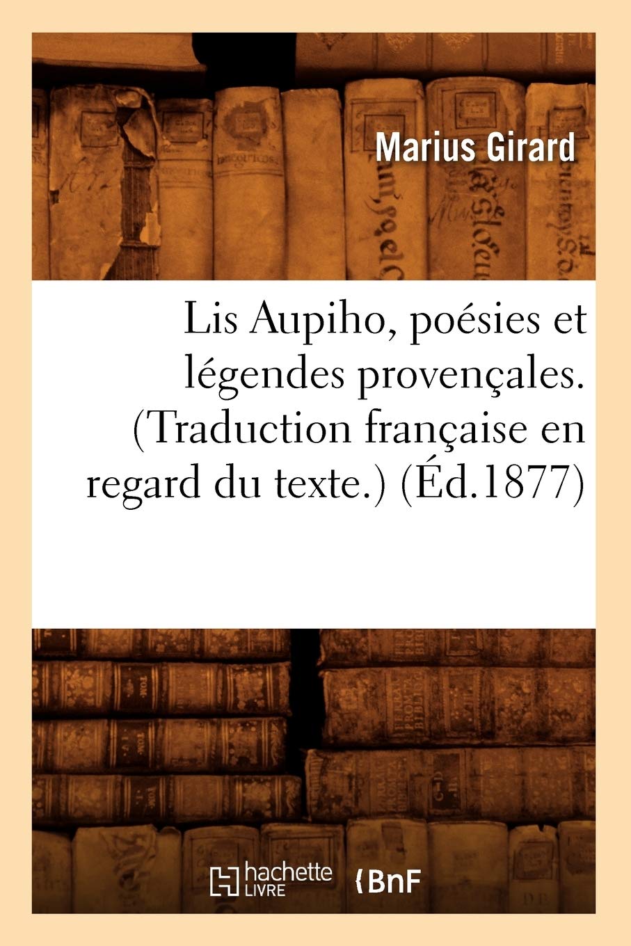 Lis Aupiho, Posies Et Lgendes Provenales. (Traduction Franaise En Regard Du Texte.) (D.1877) (Litterature) (French Edition,New