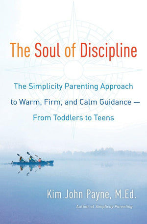 The Soul Of Discipline: The Simplicity Parenting Approach To Warm, Firm, And Calm Guidance From Toddlers To Teens