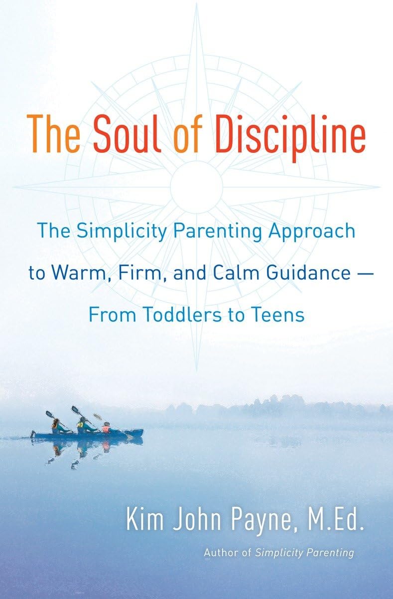 The Soul Of Discipline: The Simplicity Parenting Approach To Warm, Firm, And Calm Guidance From Toddlers To Teens