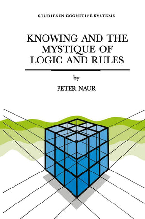 Knowing and the Mystique of Logic and Rules: including True Statements in Knowing and Action * Computer Modelling of Human Knowi,Used