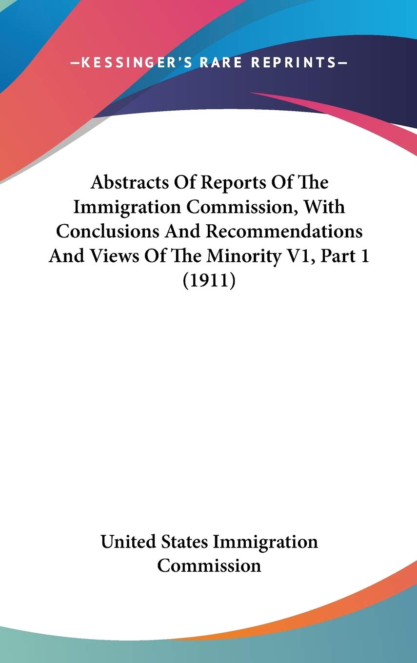 Abstracts Of Reports Of The Immigration Commission, With Conclusions And Recommendations And Views Of The Minority V1, Part 1 (1,Used