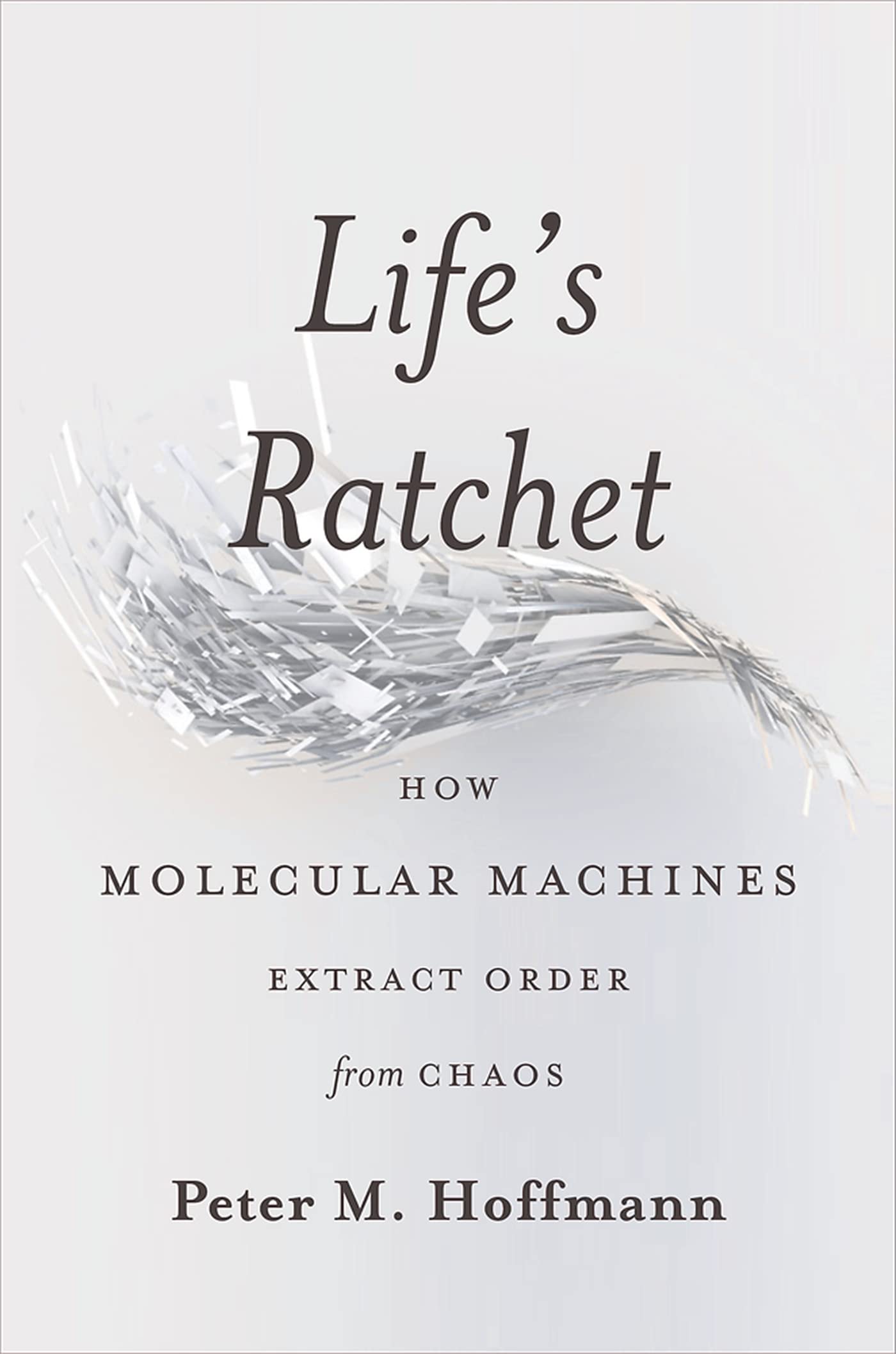 Life'S Ratchet: How Molecular Machines Extract Order From Chaos,New