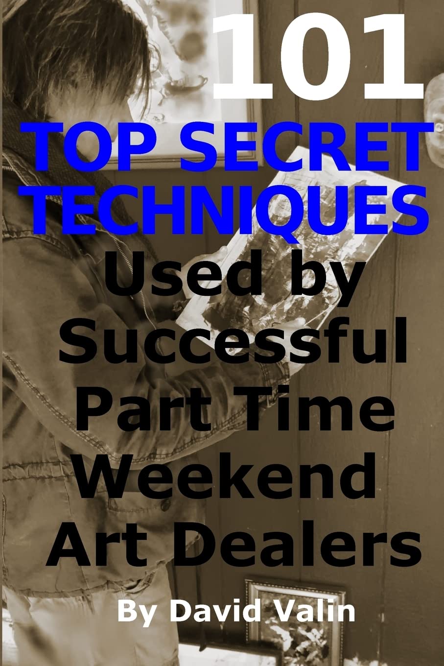 101 Top Secret Techniques Used by Successful Part Time Weekend Art Dealers,Used