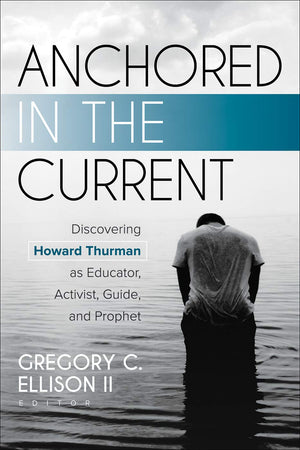 Anchored In The Current: Discovering Howard Thurman As Educator, Activist, Guide, And Prophet