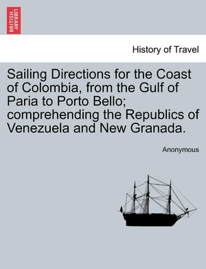 Sailing Directions for the Coast of Colombia, from the Gulf of Paria to Porto Bello; Comprehending the Republics of Venezuela an,Used
