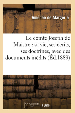 Le Comte Joseph de Maistre: Sa Vie, Ses crits, Ses Doctrines, Avec Des Documents Indits (d.1889) (Philosophie) (French Edi,Used