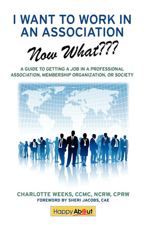 I Want To Work In An Associationnow What: A Guide To Getting A Job In A Professional Association, Membership Organization, Or ,Used