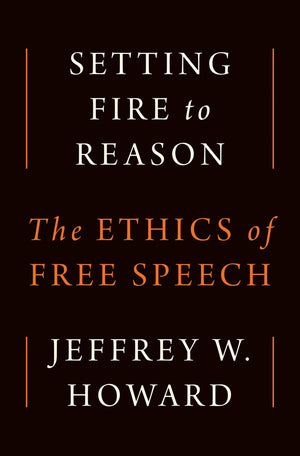 Setting Fire To Reason: The Ethics Of Free Speech