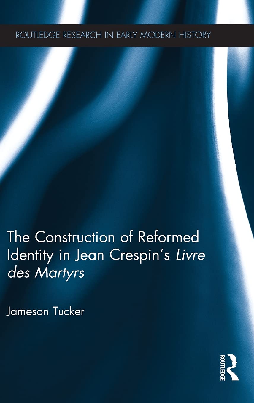 The Construction of Reformed Identity in Jean Crespin's Livre des Martyrs: All The True Christians (Routledge Research in Early ,Used