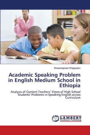 Academic Speaking Problem in English Medium School in Ethiopia: Analysis of Content Teachers Views of High School Students Probl,Used
