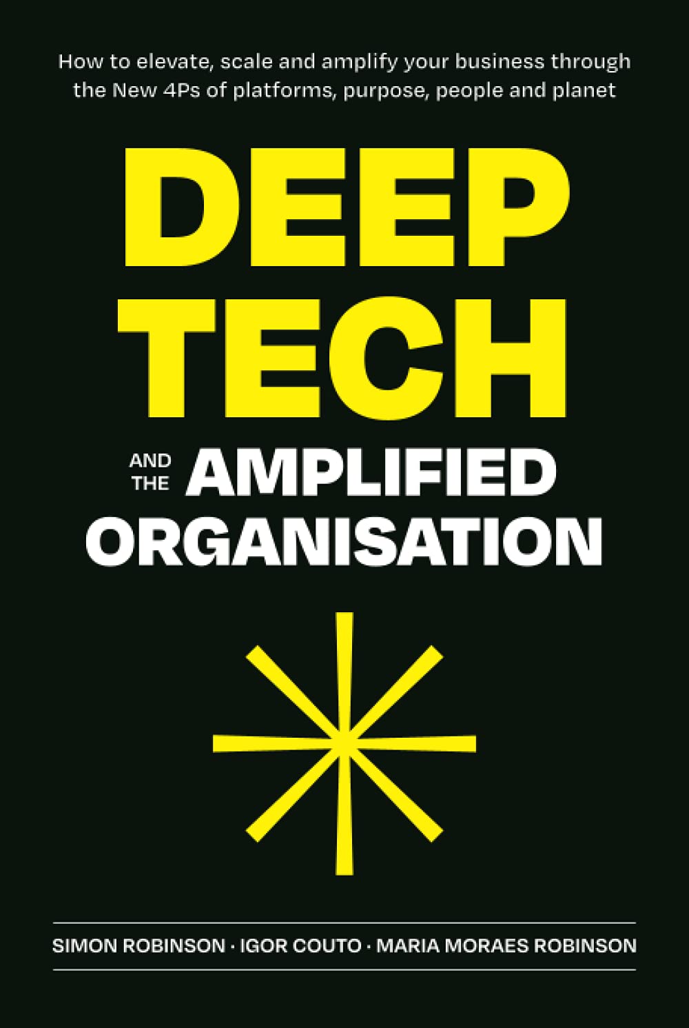 Deep Tech And The Amplified Organisation: How To Elevate, Scale And Amplify Your Business Through The New 4Ps Of Platforms, Purp,New