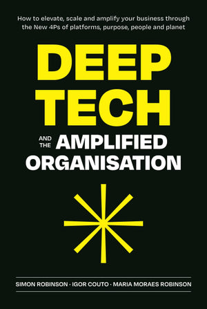 Deep Tech And The Amplified Organisation: How To Elevate, Scale And Amplify Your Business Through The New 4Ps Of Platforms, Purp,New