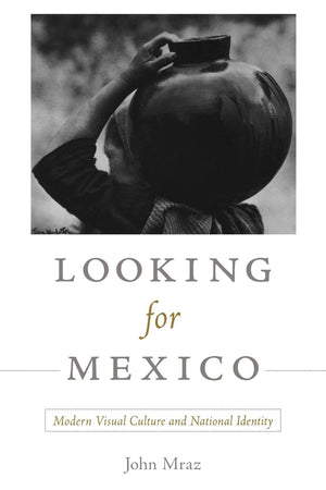 Looking For Mexico: Modern Visual Culture And National Identity,New