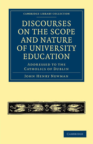 Discourses on the Scope and Nature of University Education: Addressed to the Catholics of Dublin (Cambridge Library Collection ,Used