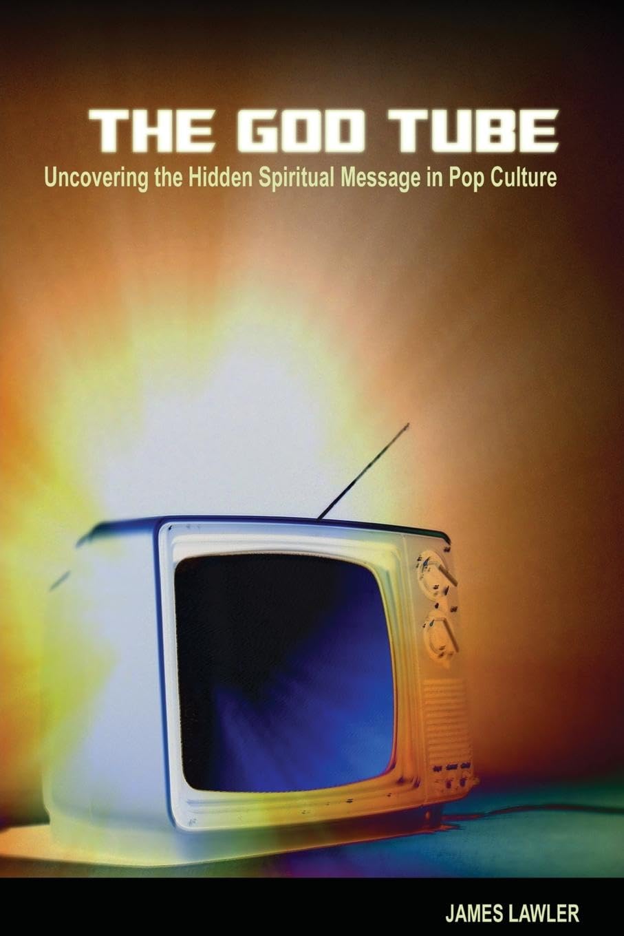 The God Tube: Uncovering The Hidden Spiritual Message In Pop Culture,New