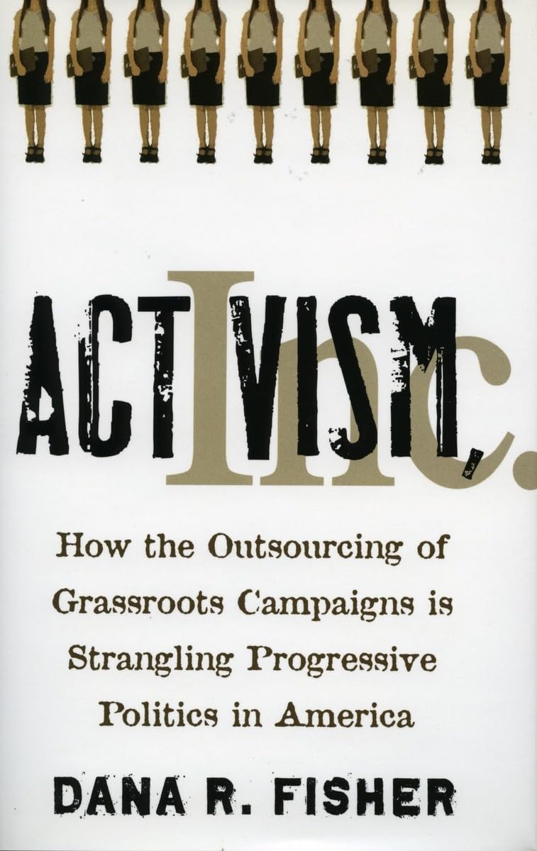 Activism, Inc.: How the Outsourcing of Grassroots Campaigns Is Strangling Progressive Politics in America,Used