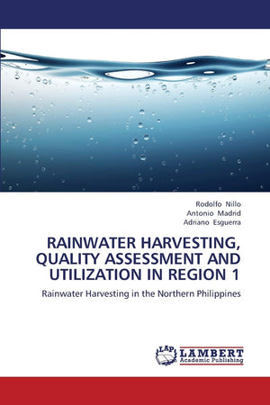RAINWATER HARVESTING, QUALITY ASSESSMENT AND UTILIZATION IN REGION 1: Rainwater Harvesting in the Northern Philippines,Used