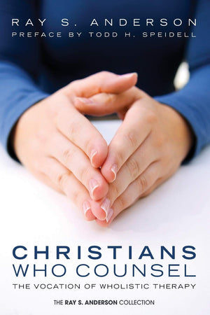Christians Who Counsel: The Vocation of Wholistic Therapy (Ray S. Anderson Collection),New